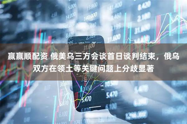 赢赢顺配资 俄美乌三方会谈首日谈判结束，俄乌双方在领土等关键问题上分歧显著