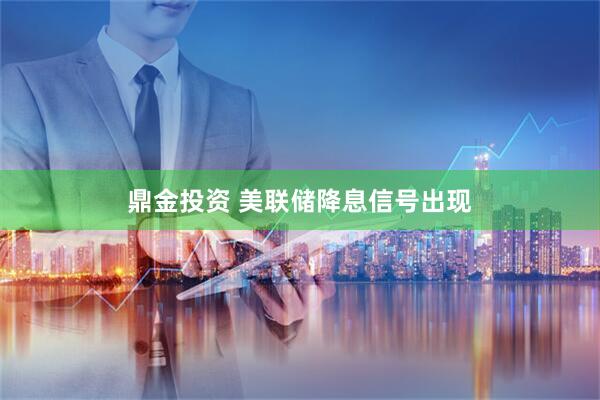 鼎金投资 美联储降息信号出现