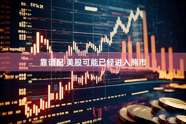 靠谱配 美股可能已经进入熊市
