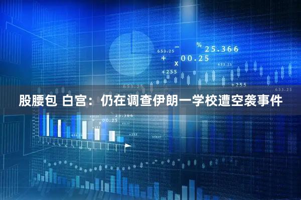 股腰包 白宫：仍在调查伊朗一学校遭空袭事件