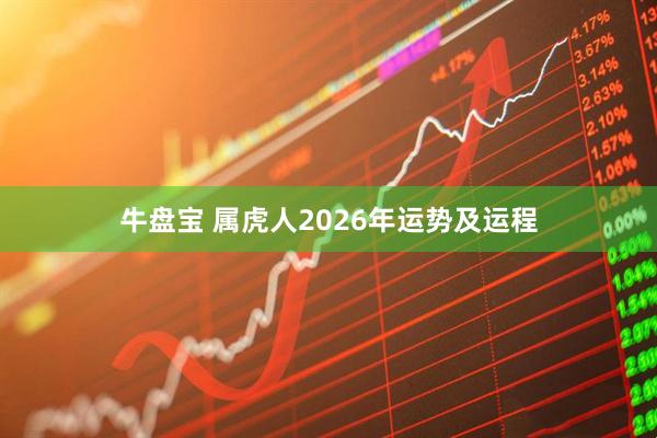 牛盘宝 属虎人2026年运势及运程