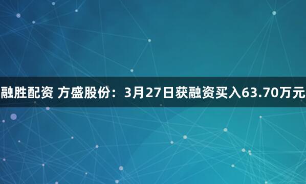 融胜配资 方盛股份：3月27日获融资买入63.70万元