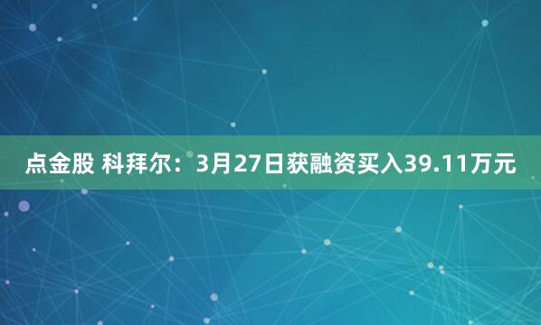 点金股 科拜尔：3月27日获融资买入39.11万元