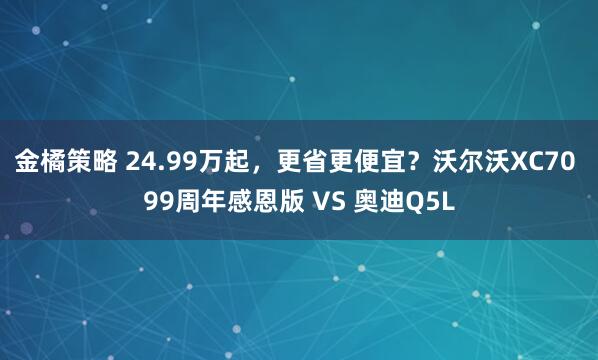 金橘策略 24.99万起，更省更便宜？沃尔沃XC70 99周年感恩版 VS 奥迪Q5L