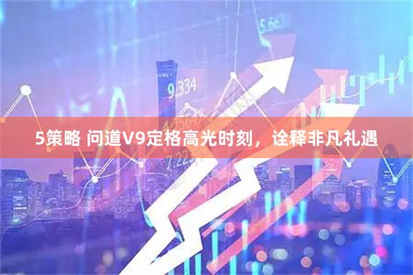 5策略 问道V9定格高光时刻，诠释非凡礼遇