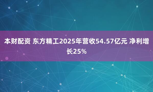 本财配资 东方精工2025年营收54.57亿元 净利增长25%