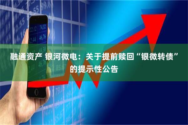 融通资产 银河微电：关于提前赎回“银微转债”的提示性公告
