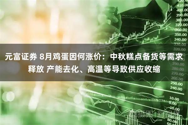 元富证券 8月鸡蛋因何涨价：中秋糕点备货等需求释放 产能去化、高温等导致供应收缩