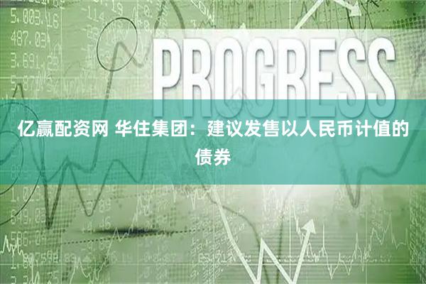 亿赢配资网 华住集团：建议发售以人民币计值的债券